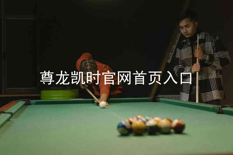 尊龙凯时官网首页入口